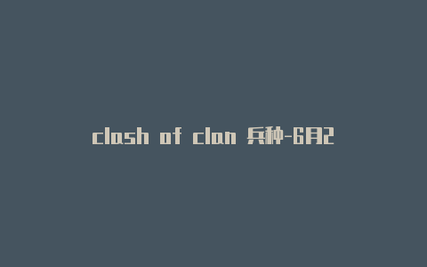 clash of clan 兵种-6月23日更新