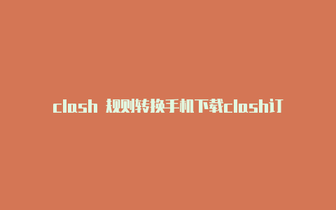 clash 规则转换手机下载clash订阅链接在哪里复制