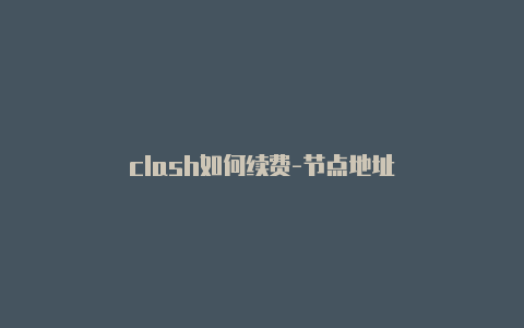 clash如何续费-节点地址