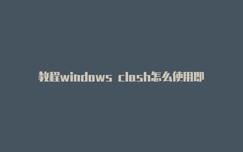 教程windows clash怎么使用即时更新