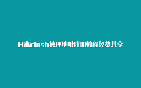 日本clash管理地址注册教程免费共享