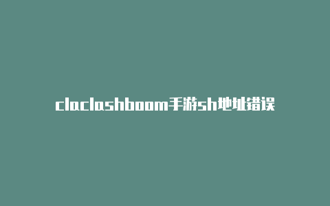 claclashboom手游sh地址错误