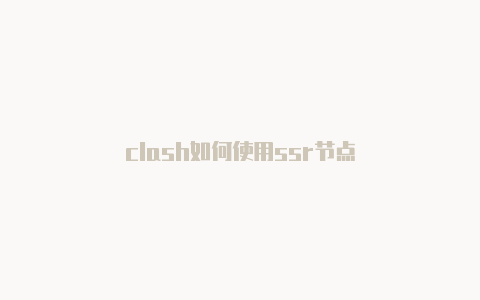 clash如何使用ssr节点