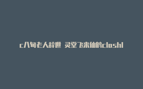 c八旬老人辞世 灵堂飞来仙鹤clashlash的下载官网是什么