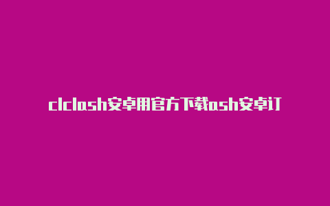 clclash安卓用官方下载ash安卓订阅节点