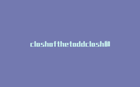 clashofthetoddclash和openclashlers