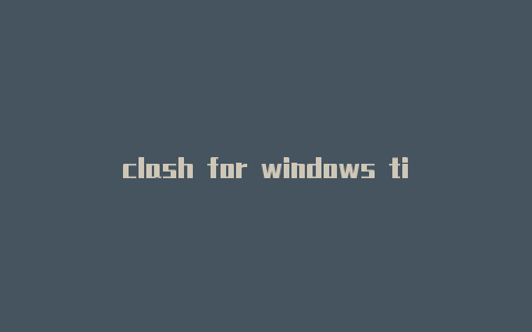 clash for windows timeoutclash已停止工作