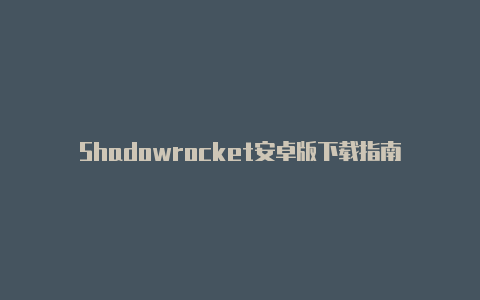 Shadowrocket安卓版下载指南