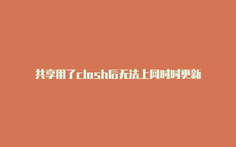 共享用了clash后无法上网时时更新