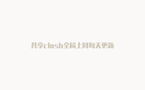 共享clash全局上网每天更新