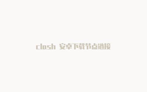 clash 安卓下载节点链接