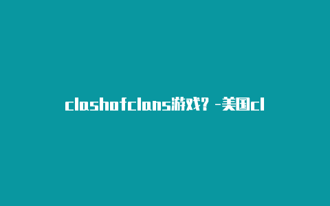 clashofclans游戏？-美国clash路由器添加节点共享