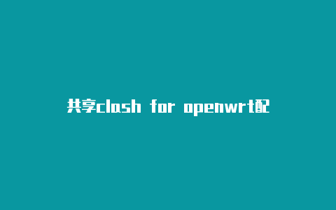 共享clash for openwrt配置天天更新