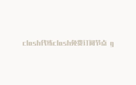 clash代练clash免费订阅节点 github