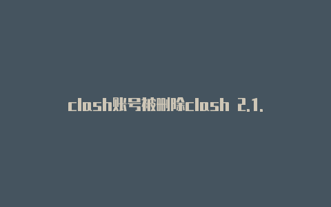 clash账号被删除clash 2.1.6官网下载安卓