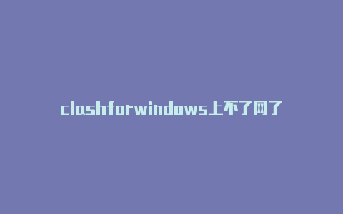 clashforwindows上不了网了安卓clash怎么更新订阅