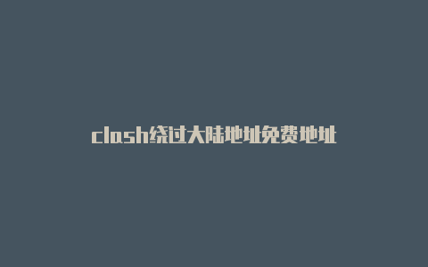 clash绕过大陆地址免费地址