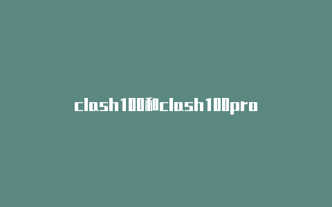 clash100和clash100pro即时更新-clash android使用