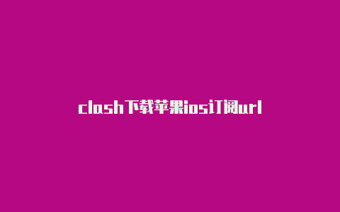 clash下载苹果ios订阅url