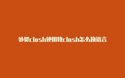 外贸clash使用教clash怎么换语言程