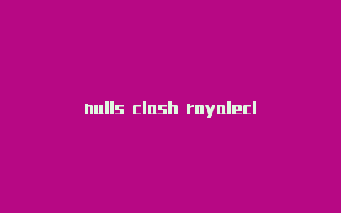 nulls clash royaleclash订阅网页