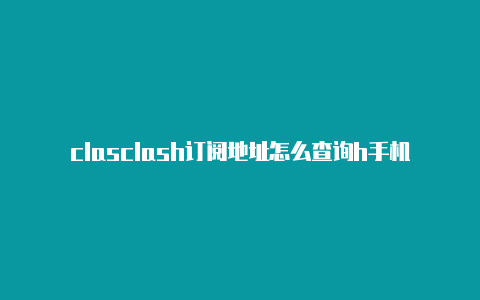 clasclash订阅地址怎么查询h手机热点怎么设置