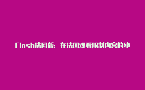 Clash法网版：在法国观看限制内容的绝佳工具