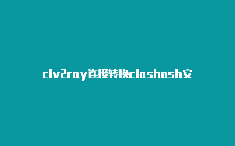 clv2ray连接转换clashash安卓版配置url地址