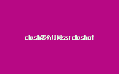 clash怎么订阅ssrclashof