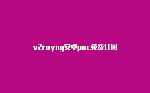 v2rayng安卓pac免费订阅