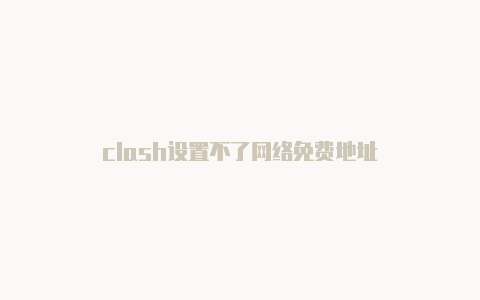 clash设置不了网络免费地址