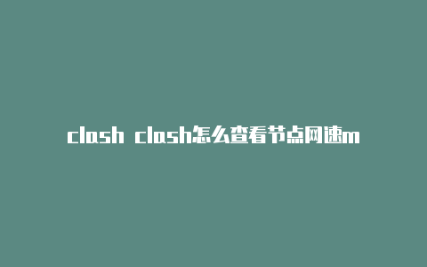 clash clash怎么查看节点网速mini攻略中文