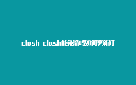 clash clash能免流吗如何更新订阅