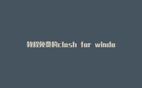 教程免费的clash for windows订阅地址每时更新