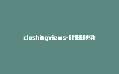 clashingviews-6月8日更新