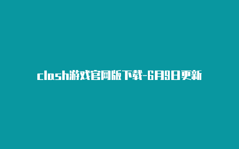 clash游戏官网版下载-6月9日更新