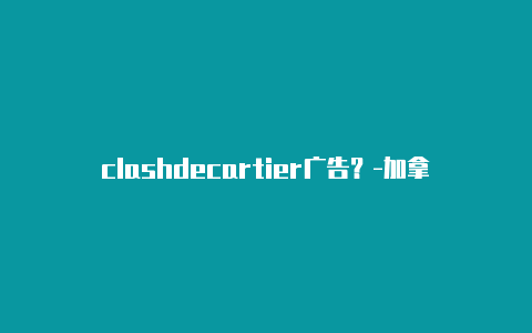 clashdecartier广告？-加拿大clash修改dns分享