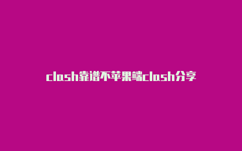 clash靠谱不苹果端clash分享