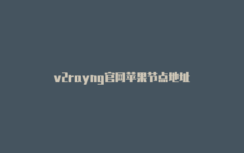 v2rayng官网苹果节点地址