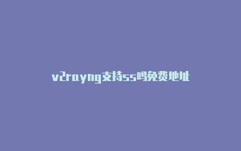 v2rayng支持ss吗免费地址