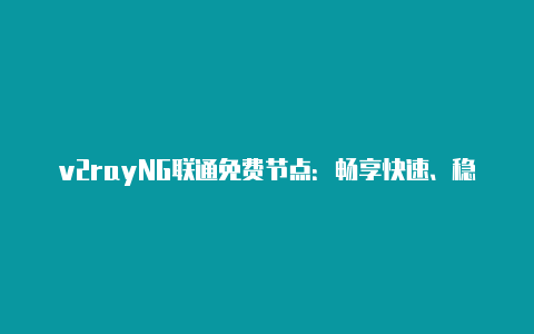 v2rayNG联通免费节点：畅享快速、稳定的网络代理