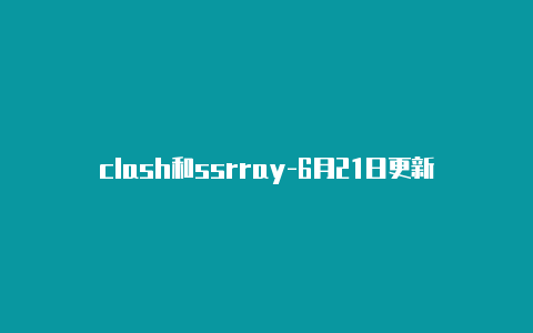 clash和ssrray-6月21日更新