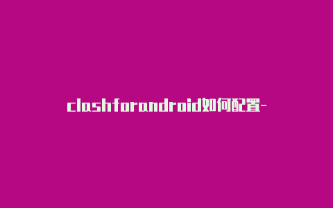 clashforandroid如何配置-6月27日更新