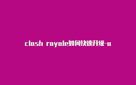 clash royale如何快速升级-url