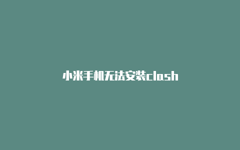 小米手机无法安装clash