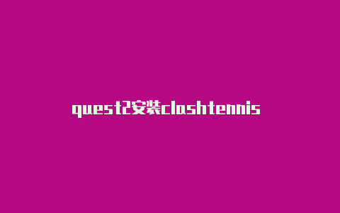 quest2安装clashtennis clash 连不上服务器