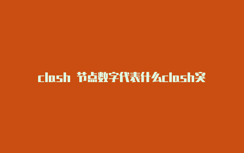 clash 节点数字代表什么clash突然上不了网了