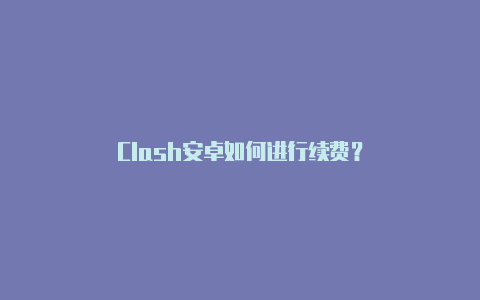 Clash安卓如何进行续费？