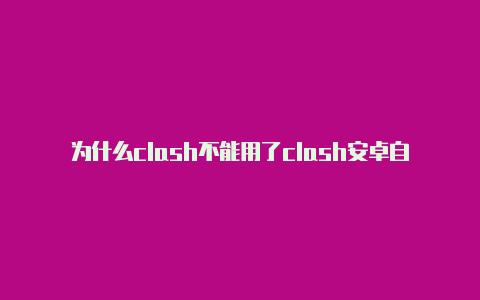 为什么clash不能用了clash安卓自定义