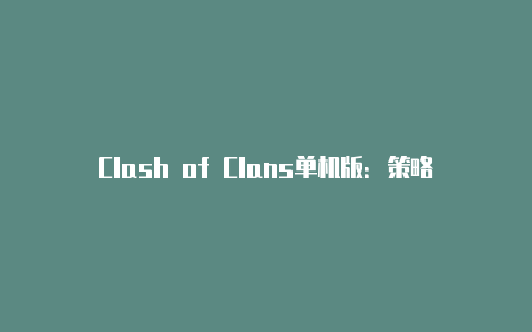 Clash of Clans单机版：策略与玩乐的完美结合